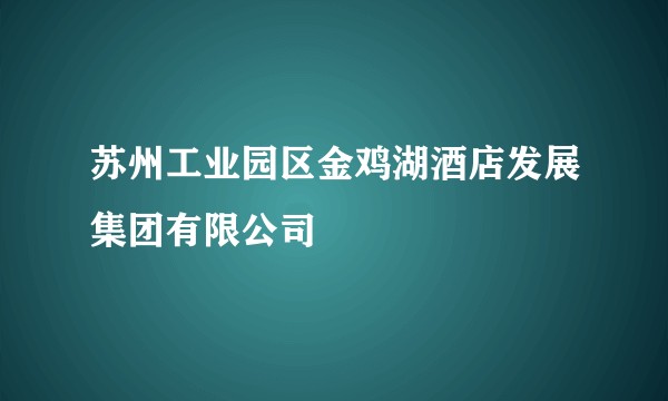 苏州工业园区金鸡湖酒店发展集团有限公司