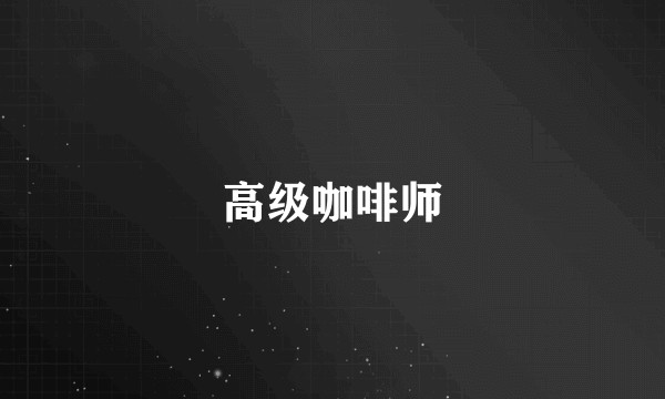 高级咖啡师