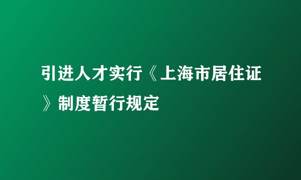 引进人才实行《上海市居住证》制度暂行规定