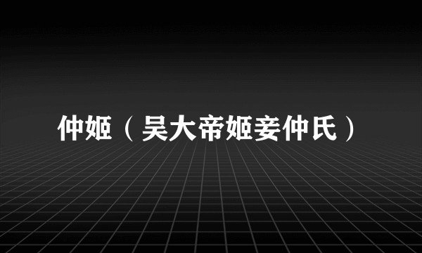 仲姬（吴大帝姬妾仲氏）