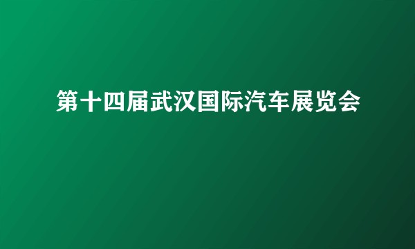 第十四届武汉国际汽车展览会