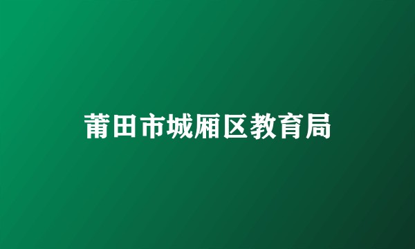 莆田市城厢区教育局