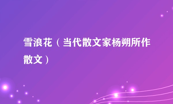 雪浪花（当代散文家杨朔所作散文）