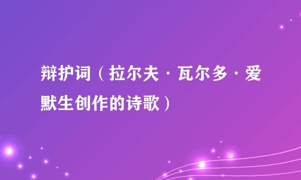 辩护词（拉尔夫·瓦尔多·爱默生创作的诗歌）