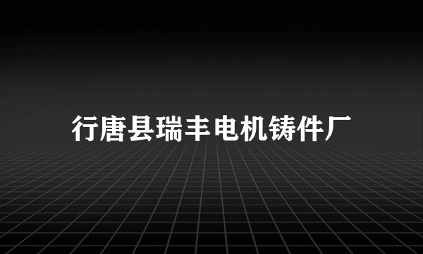 行唐县瑞丰电机铸件厂