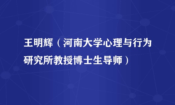 王明辉（河南大学心理与行为研究所教授博士生导师）