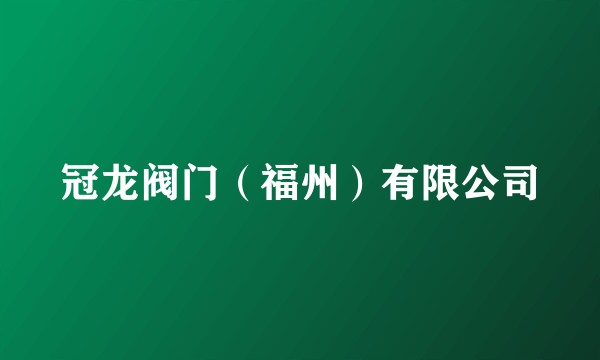 冠龙阀门（福州）有限公司