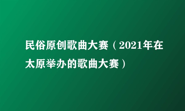 民俗原创歌曲大赛（2021年在太原举办的歌曲大赛）
