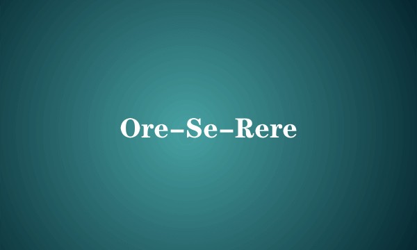 Ore-Se-Rere