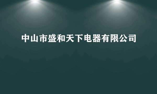 中山市盛和天下电器有限公司
