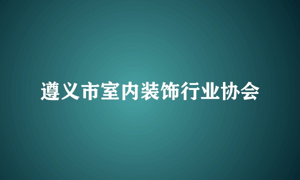 遵义市室内装饰行业协会
