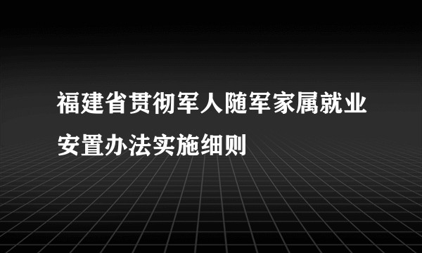 福建省贯彻军人随军家属就业安置办法实施细则