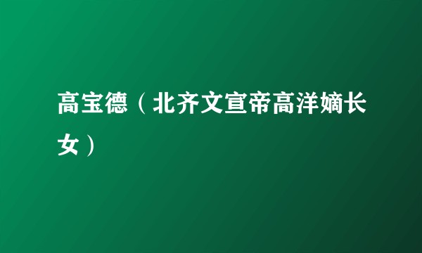 高宝德(北齐文宣帝高洋嫡长女)