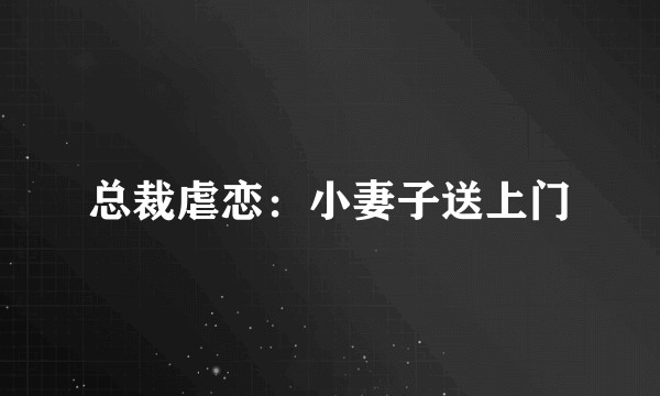 总裁虐恋：小妻子送上门