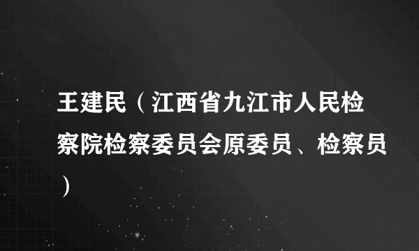王建民（江西省九江市人民检察院检察委员会原委员、检察员）