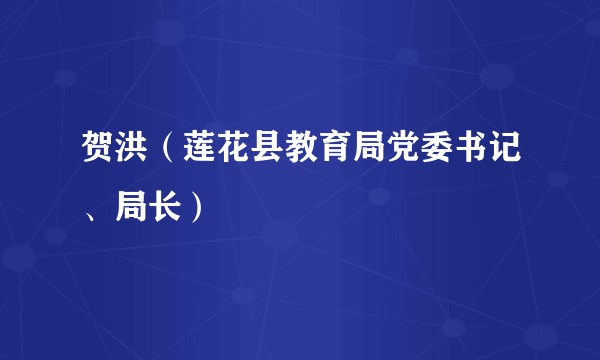 贺洪（莲花县教育局党委书记、局长）