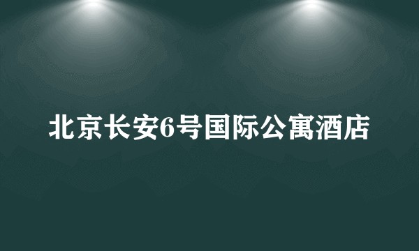 北京长安6号国际公寓酒店
