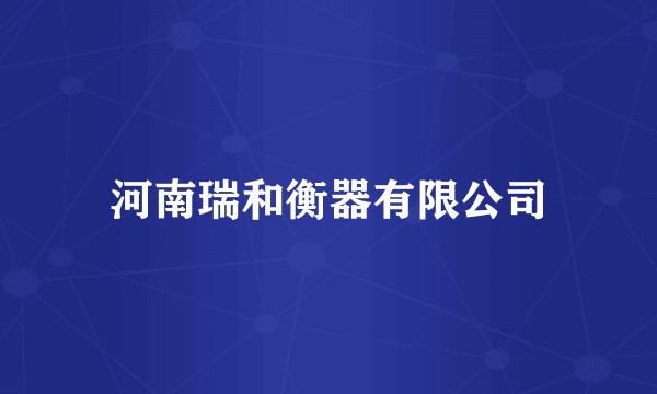 河南瑞和衡器有限公司
