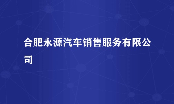 合肥永源汽车销售服务有限公司