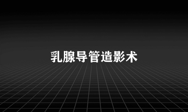 乳腺导管造影术