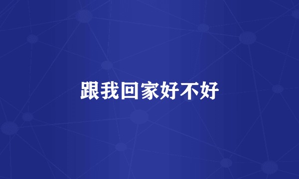 跟我回家好不好
