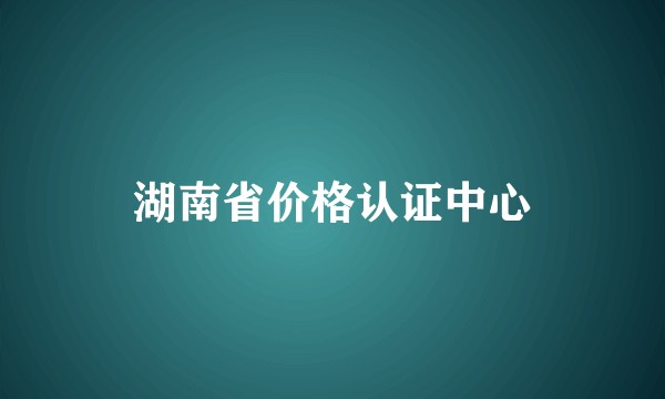 湖南省价格认证中心
