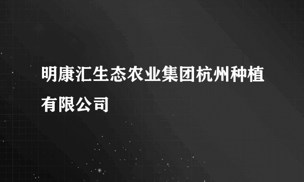 明康汇生态农业集团杭州种植有限公司