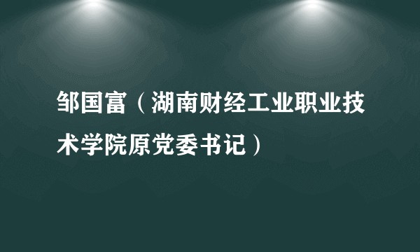 邹国富（湖南财经工业职业技术学院原党委书记）