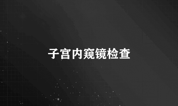 子宫内窥镜检查
