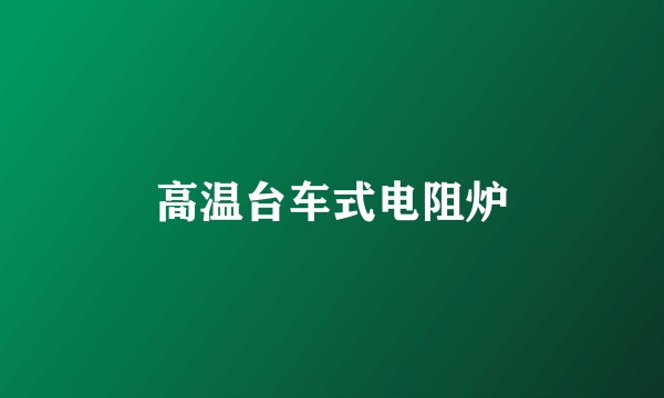 高温台车式电阻炉