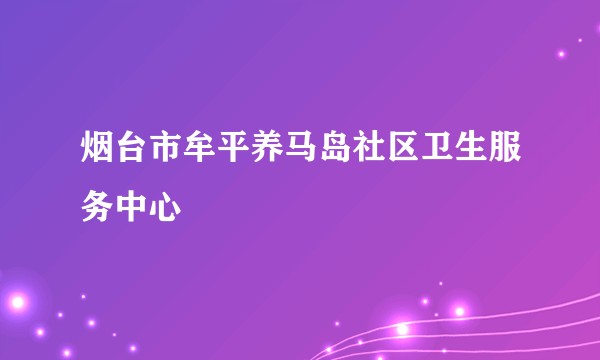 烟台市牟平养马岛社区卫生服务中心