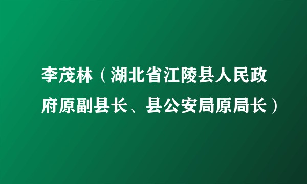 李茂林(湖北省江陵县人民政府原副县长、县公安局原局长)