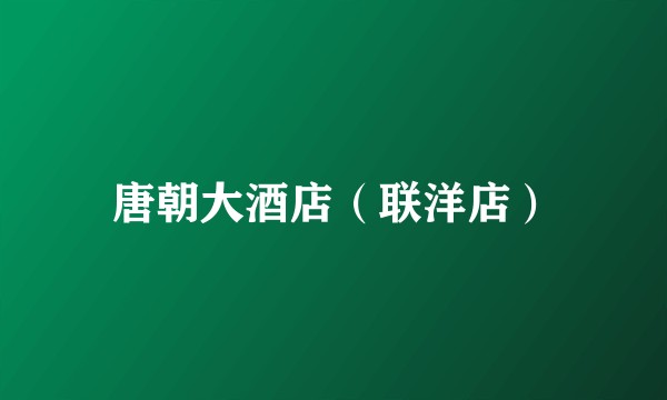 唐朝大酒店（联洋店）