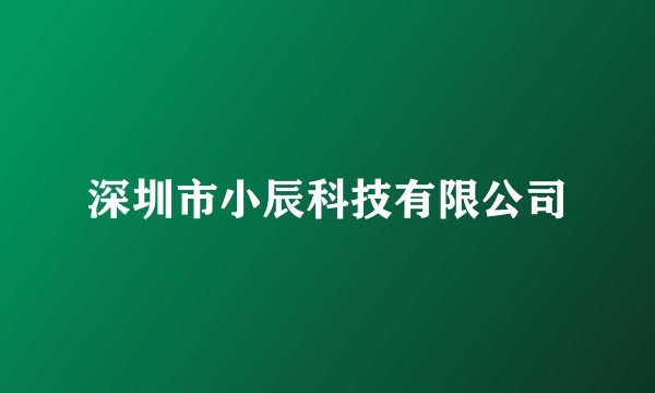 深圳市小辰科技有限公司