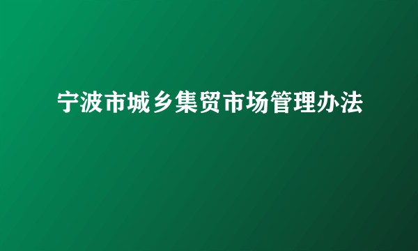 宁波市城乡集贸市场管理办法
