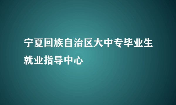 宁夏回族自治区大中专毕业生就业指导中心