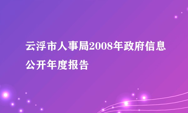 云浮市人事局2008年政府信息公开年度报告