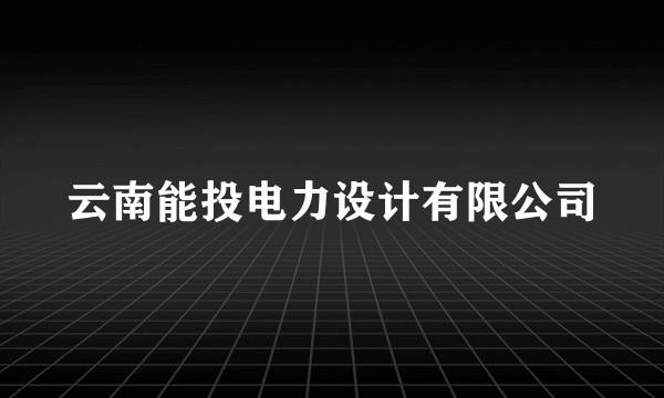 云南能投电力设计有限公司
