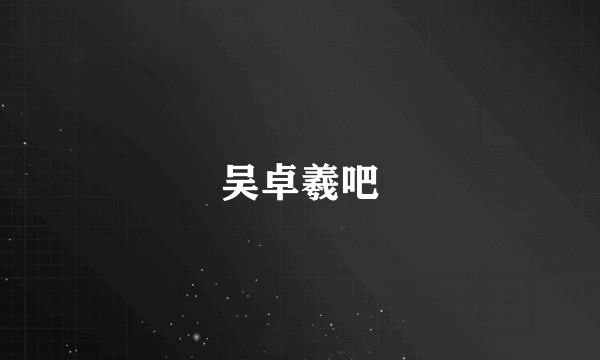 吴卓羲吧