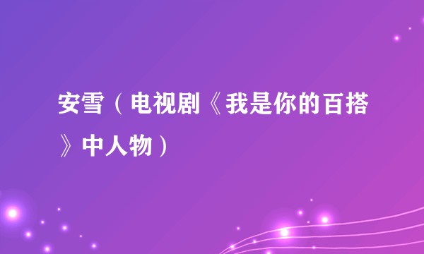 安雪（电视剧《我是你的百搭》中人物）