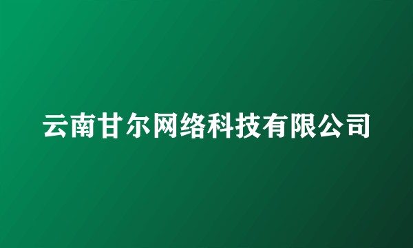 云南甘尔网络科技有限公司