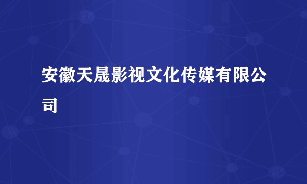 安徽天晟影视文化传媒有限公司