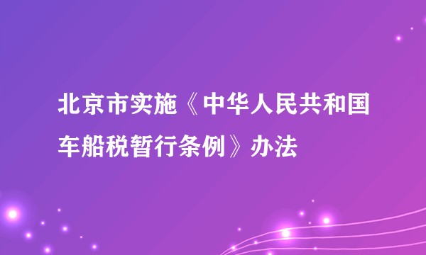北京市实施《中华人民共和国车船税暂行条例》办法