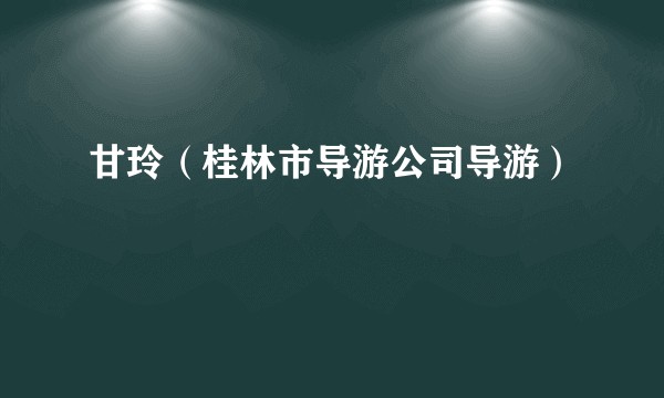 甘玲（桂林市导游公司导游）
