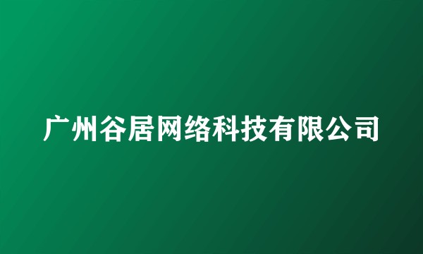 广州谷居网络科技有限公司