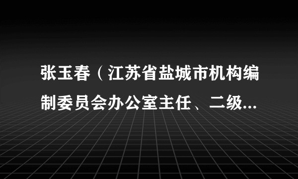 张玉春（江苏省盐城市机构编制委员会办公室主任、二级巡视员）