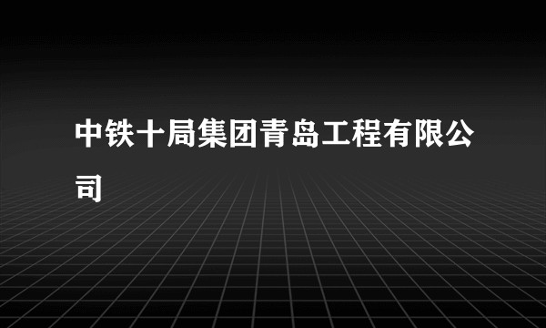 中铁十局集团青岛工程有限公司