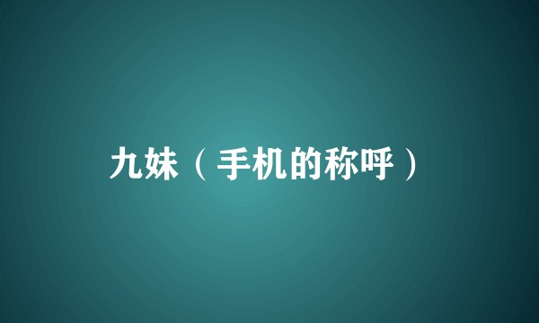 九妹（手机的称呼）