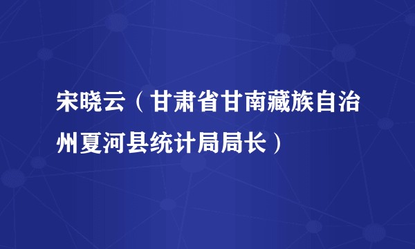 宋晓云（甘肃省甘南藏族自治州夏河县统计局局长）