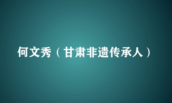 何文秀（甘肃非遗传承人）